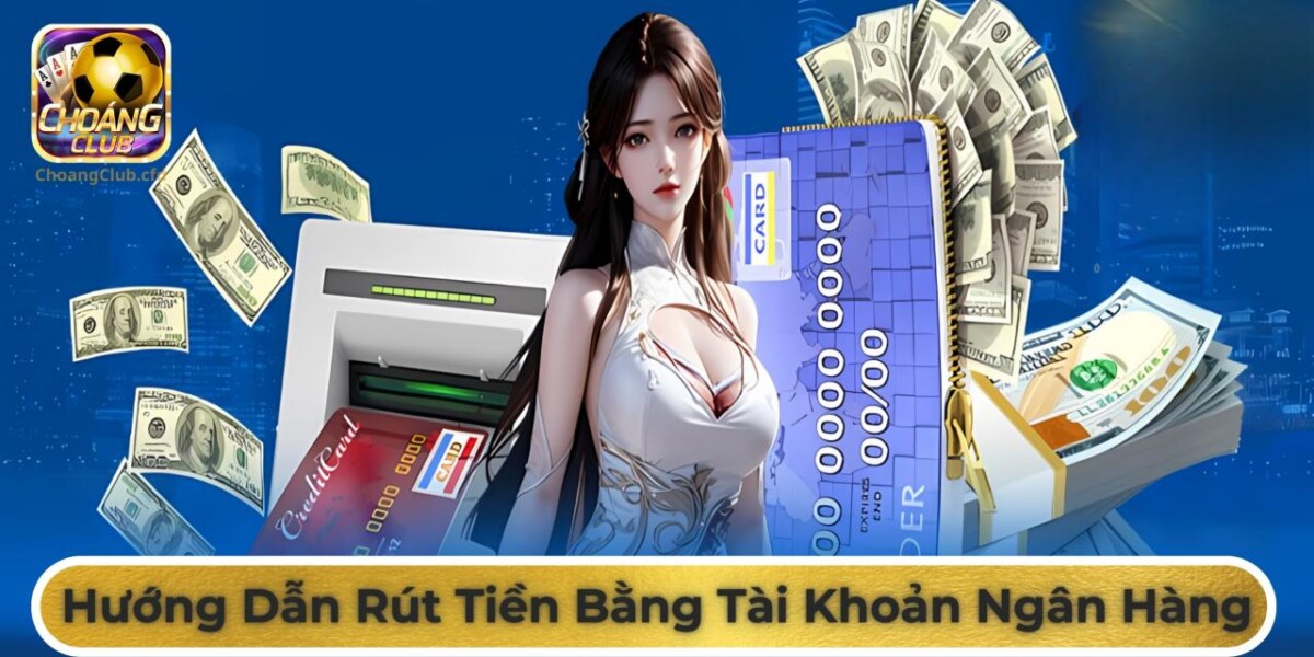 Rút tiền Choang Club bằng tài khoản ngân hàng